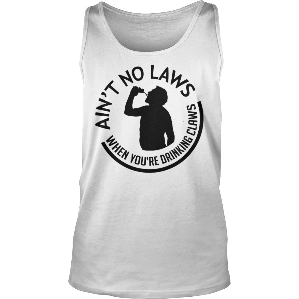 Ain't no laws when you're drinking claws tank top