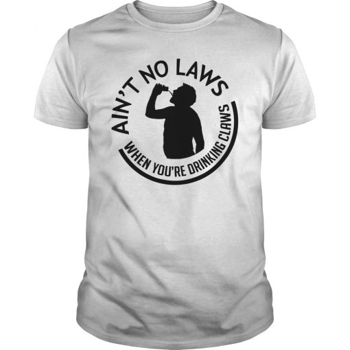 Ain't no laws when you're drinking claws unisex shirt