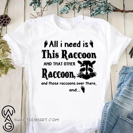 All I need is this raccoon and that other raccoon and those raccoons over there and shirt