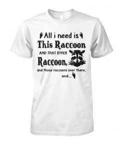 All I need is this raccoon and that other raccoon and those raccoons over there and unisex cotton tee