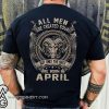 All men created equal but the best are born in april shirt