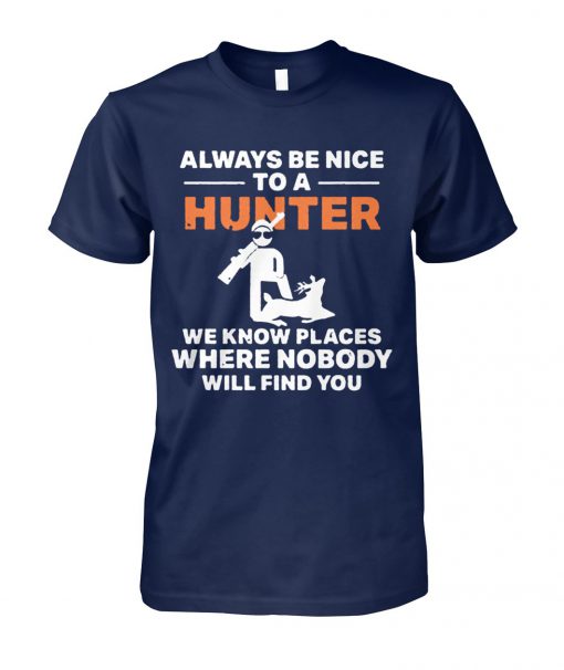 Always be nice to a hunter we know places where nobody will find you unisex cotton tee
