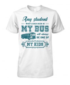 Any student who's ever been in my bus will always be one of my kids unisex cotton tee