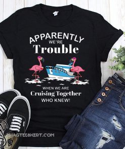 Apparently we're trouble when we are cruising together who knew flamingo shirt