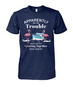 Apparently we're trouble when we are cruising together who knew flamingo unisex cotton tee