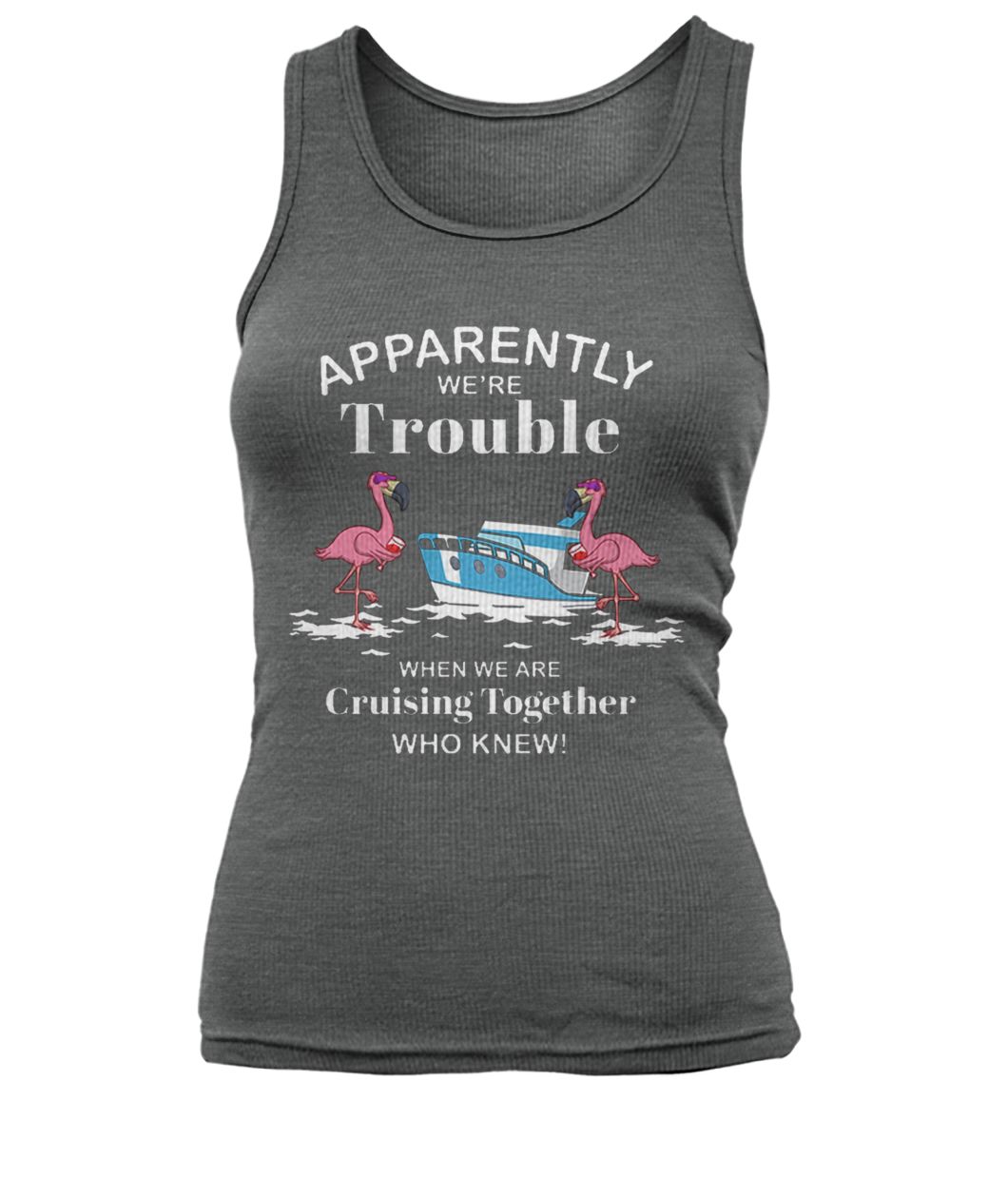Apparently we're trouble when we are cruising together who knew flamingo women's tank top