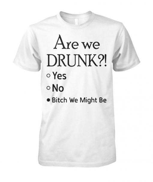 Are we drunk yes no bitch we might be unisex cotton tee