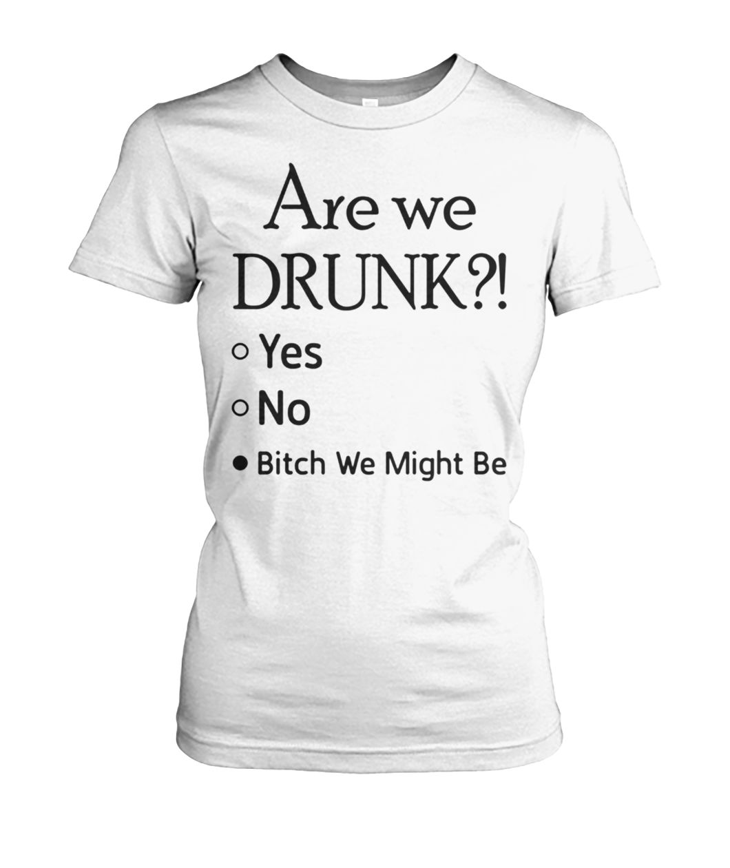 Are we drunk yes no bitch we might be women's cew tee