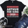 Arthur for king 2020 watery tarts lobbing scimitars shirt