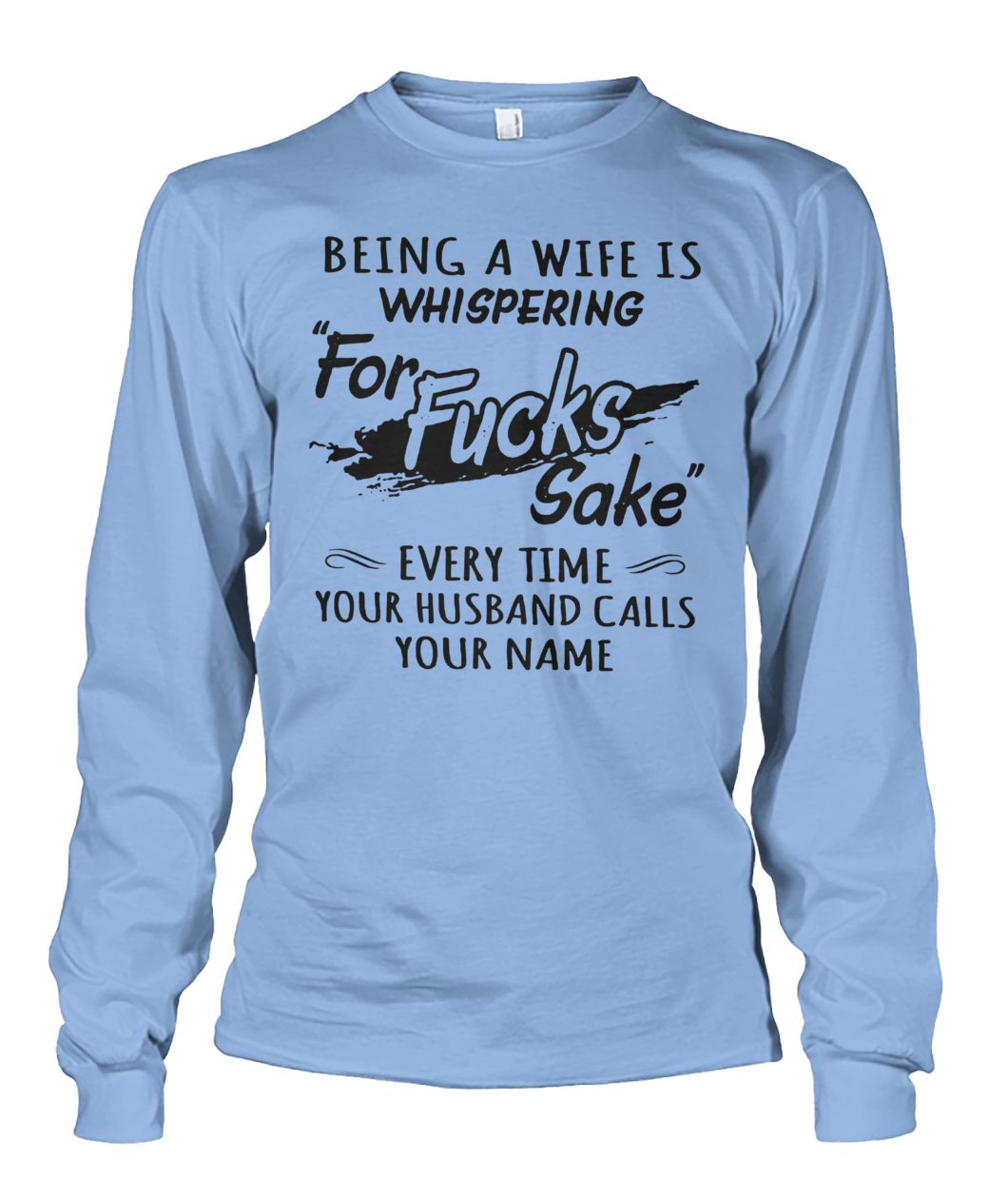 Being a wife is whispering for fucks sake every time your husband calls your name unisex long sleeve