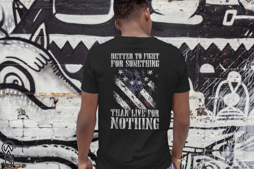 Betsy ross flag better to fight for something than live for nothing shirt