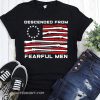 Betsy ross flag descended from fearful men shirt