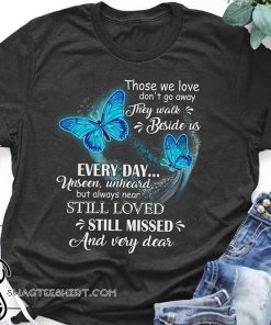 Butterfly those we love don't go away they walk beside us everyday shirt