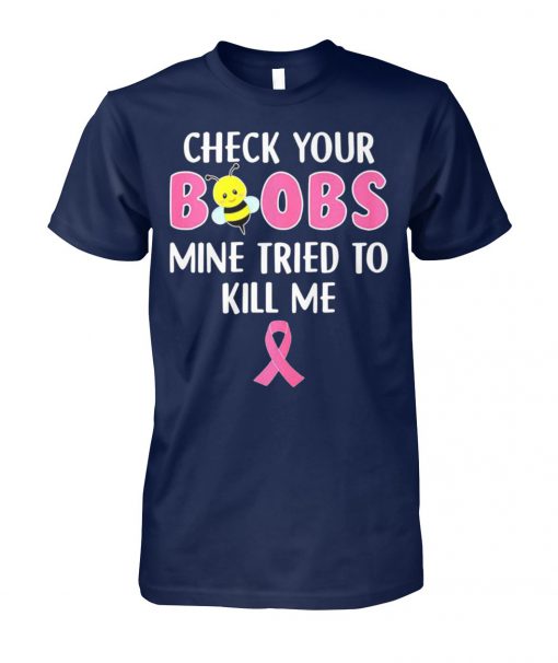 Check your boobs mine tried to kill me breast cancer awareness unisex cotton tee