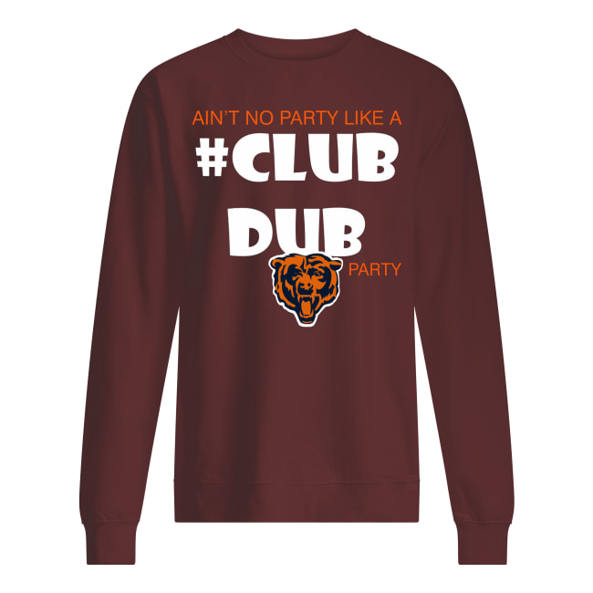 Chicago bears ain't no party like a club dub party sweatshirt