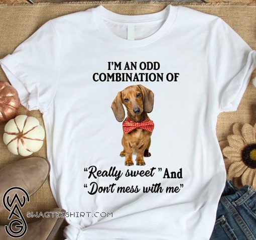 Dachshund I'm an odd combination of really sweet and don't mess with me shirt