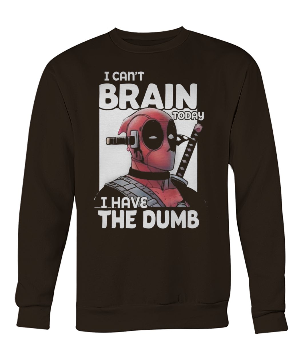 Deadpool I can't brain today I have the dumb crew neck sweatshirt