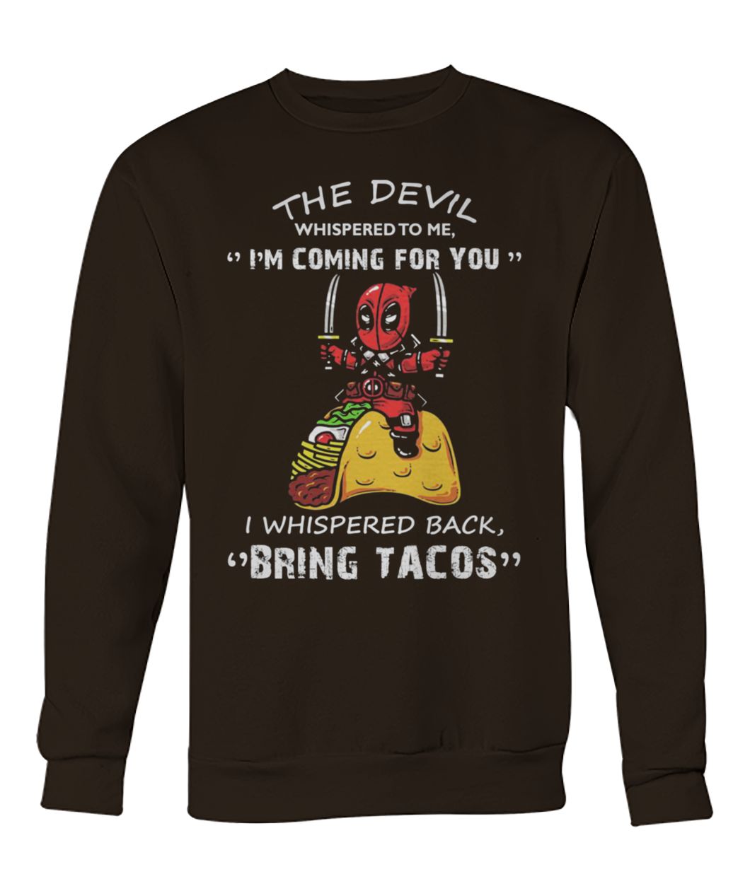 Deadpool the devil whispered to me I’m coming for you I whispered back bring tacos crew neck sweatshirt