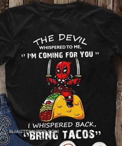Deadpool the devil whispered to me I’m coming for you I whispered back bring tacos shirt