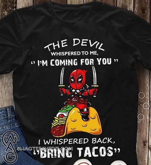 Deadpool the devil whispered to me I’m coming for you I whispered back bring tacos shirt
