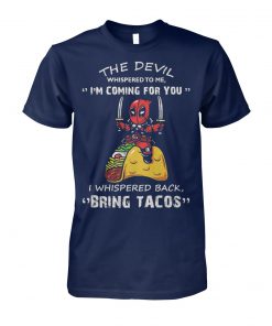 Deadpool the devil whispered to me I’m coming for you I whispered back bring tacos unisex cotton tee