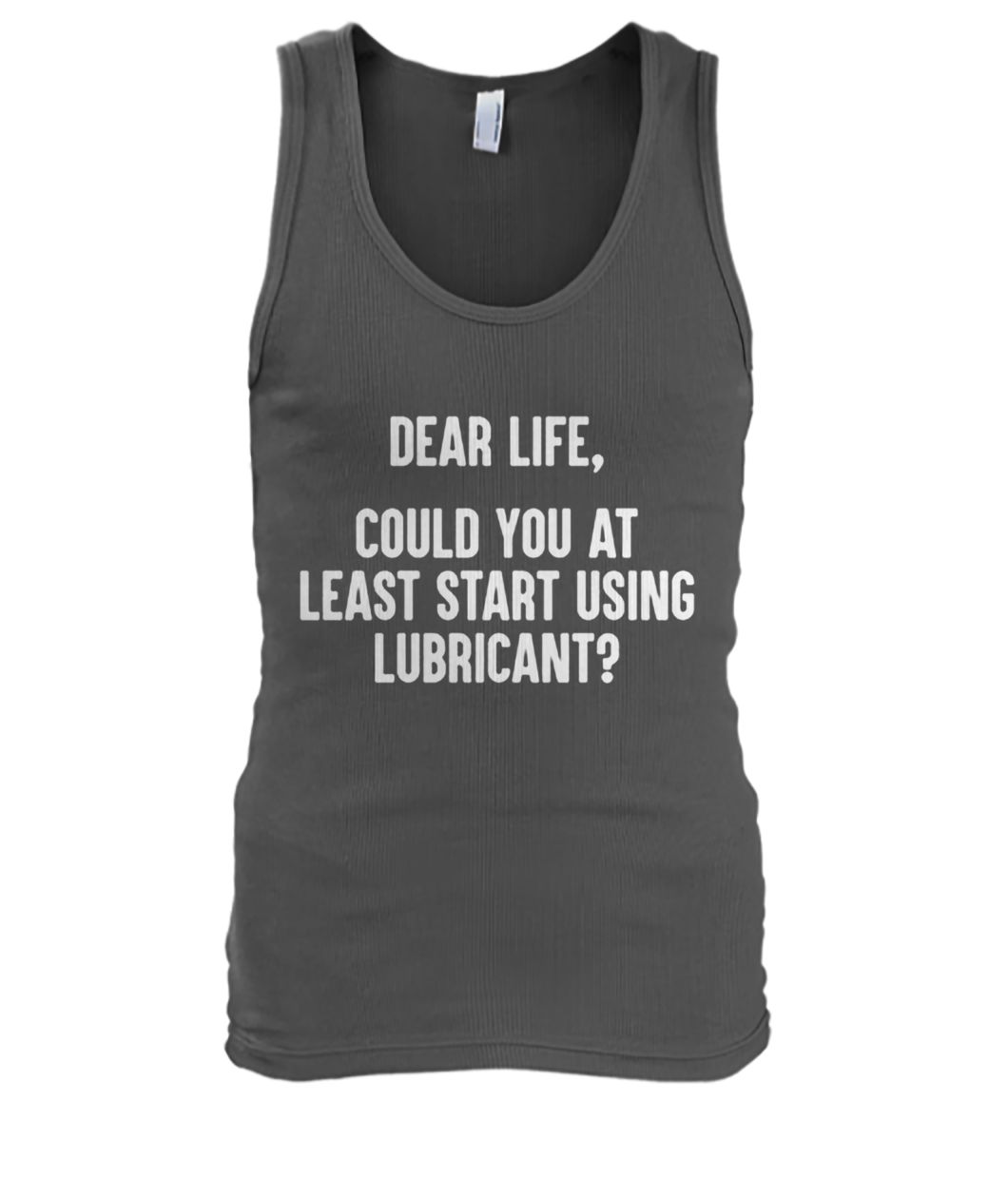 Dear life could at least you start using lubricant men's tank top