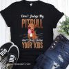 Don't judge my pitbull and I won't judge your kids shirt