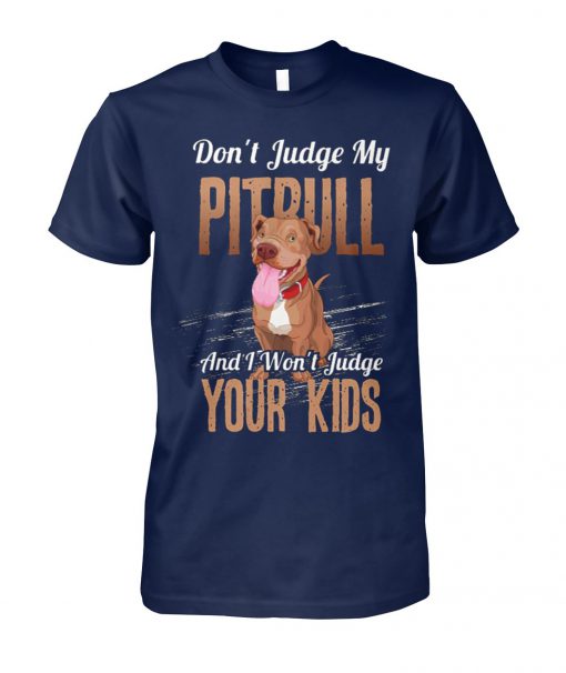 Don't judge my pitbull and I won't judge your kids unisex cotton tee