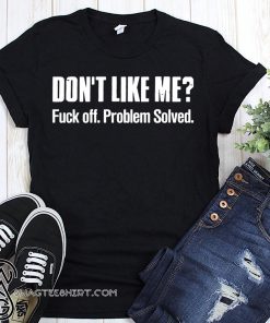 Don't like me fuck off problem solved shirt