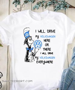 Dr seuss I will drive my volkswagen here or there I will drive my volkswagen everywhere shirt
