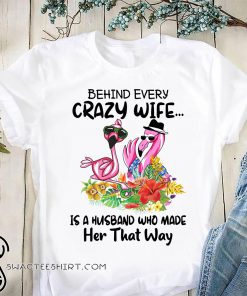 Flamingo behind every crazy wife is a husband who made her that way shirt