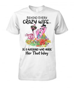 Flamingo behind every crazy wife is a husband who made her that way unisex cotton tee