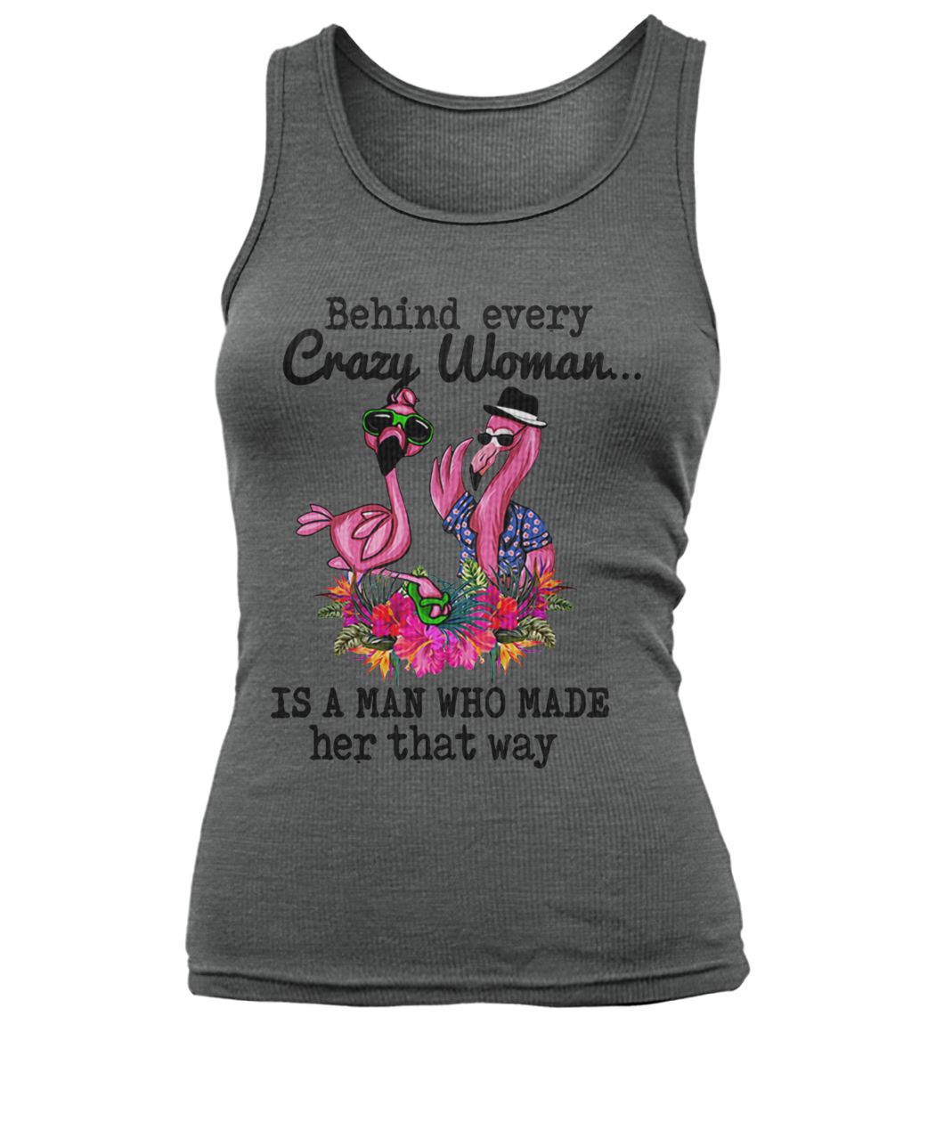 Flamingo behind every crazy woman is a man who made her that way women's tank top