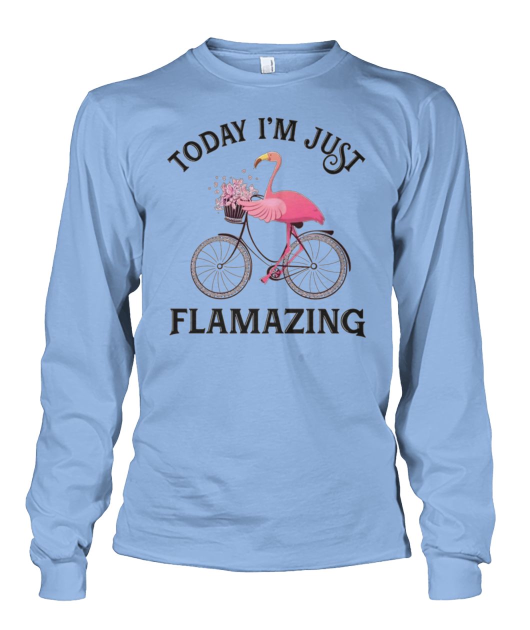 Flamingo today I'm just flamazing unisex long sleeve