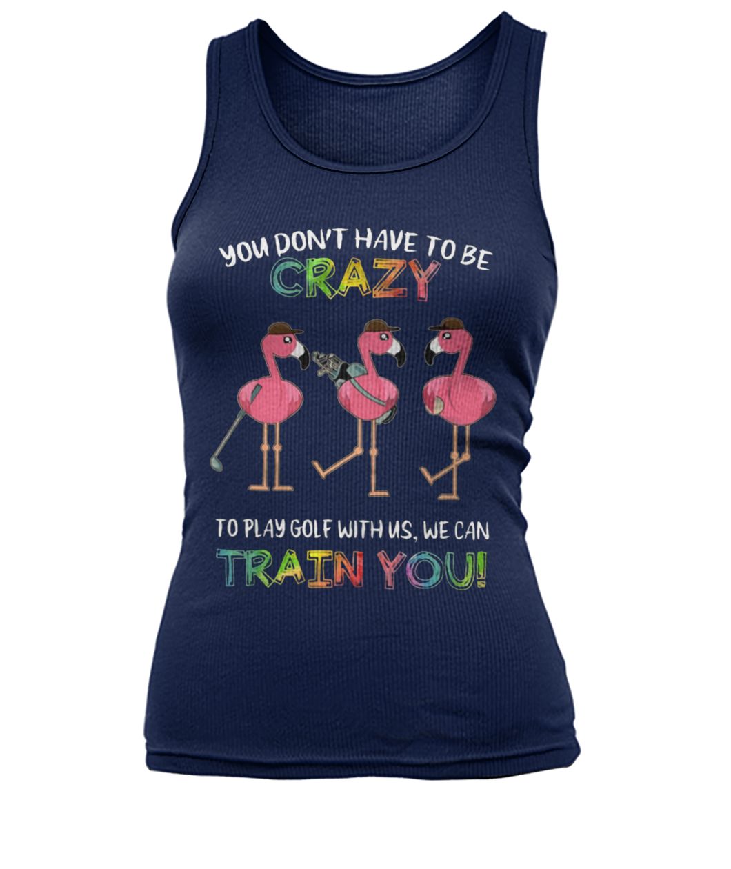 Flamingo you don’t have to be crazy to play golf with us we can train you women's tank top