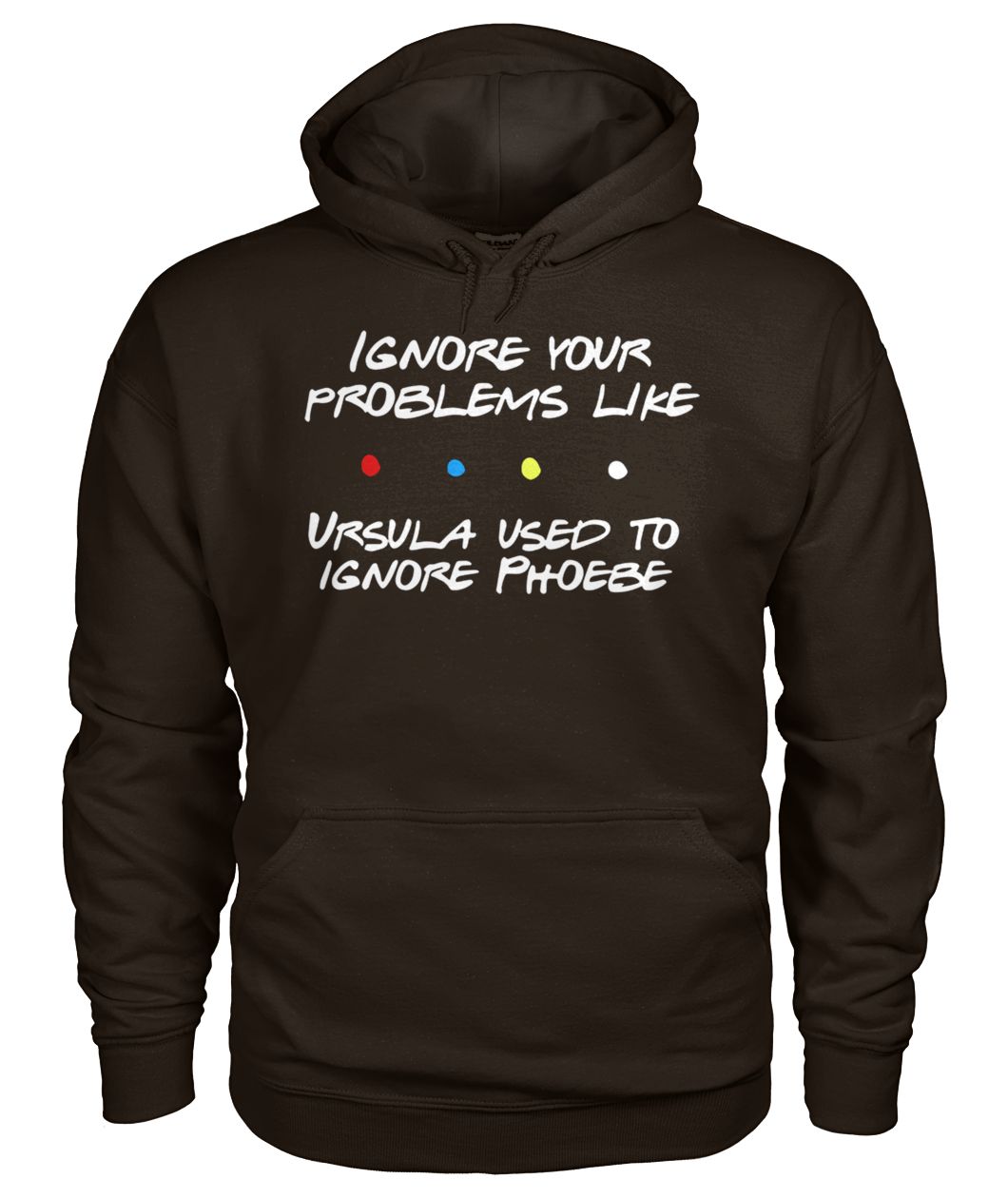 Friends tv show ignore your problems like ursula used to ignore phoebe gildan hoodie