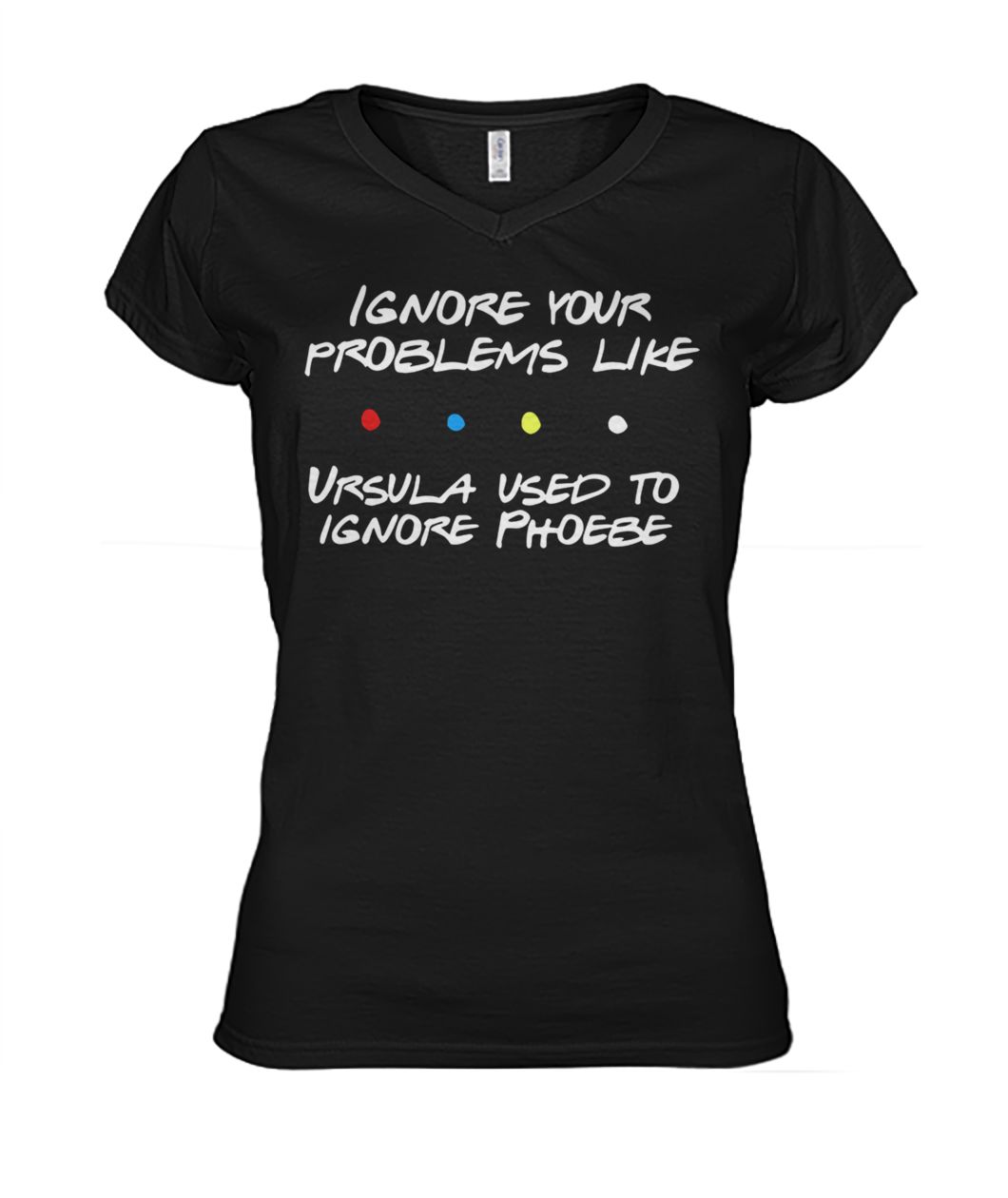 Friends tv show ignore your problems like ursula used to ignore phoebe women's v-neck