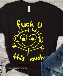 Fuck you this much shirt