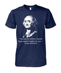 George washington me and my homies woulda been stakin’ bodies by now unisex cotton tee