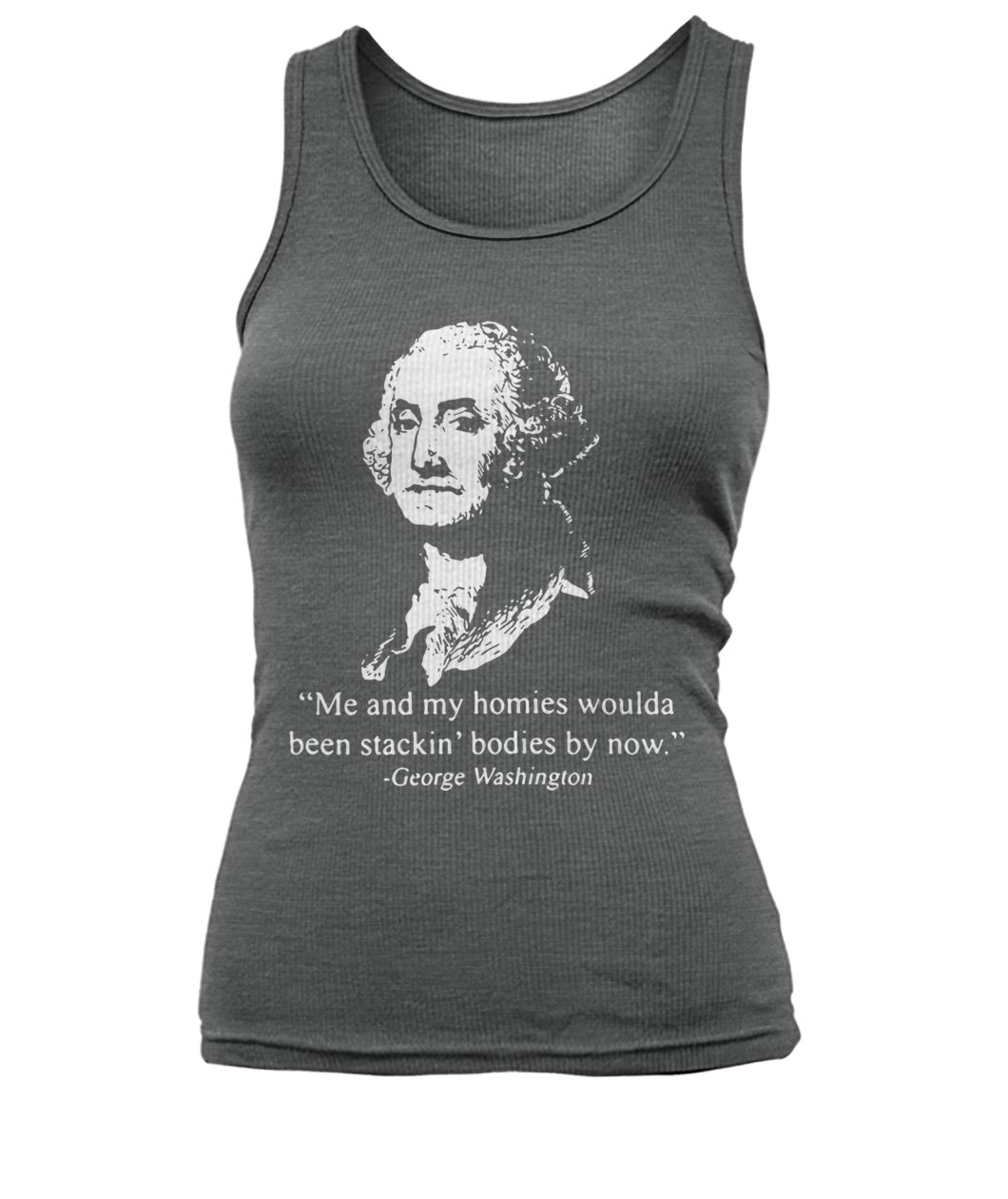 George washington me and my homies woulda been stakin’ bodies by now women's tank top