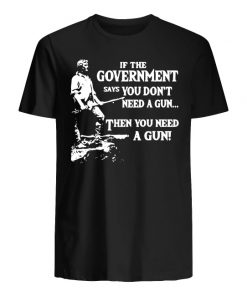 Geronimo if the government says you don’t need a gun then you need a gun men's shirt