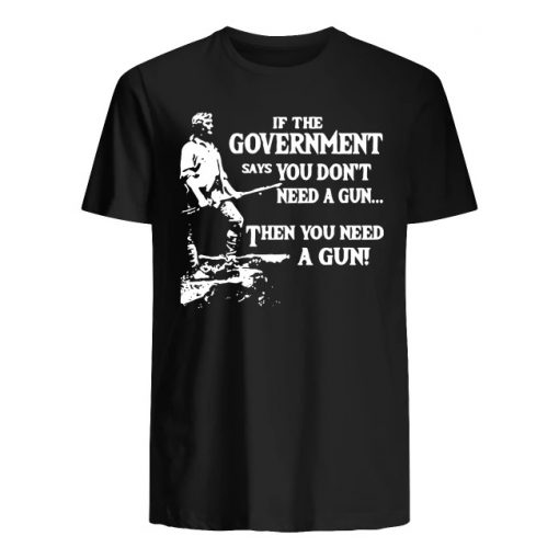 Geronimo if the government says you don’t need a gun then you need a gun men's shirt