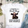 Heifer taking a sick day cause I'm sick of you people shirt