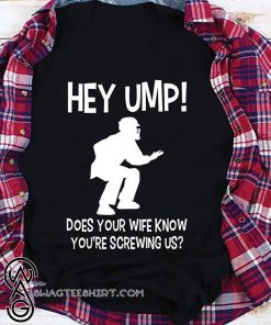 Hey ump does your wife know you're screwing us shirt