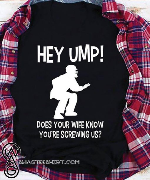 Hey ump does your wife know you're screwing us shirt