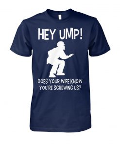 Hey ump does your wife know you're screwing us unisex cotton tee
