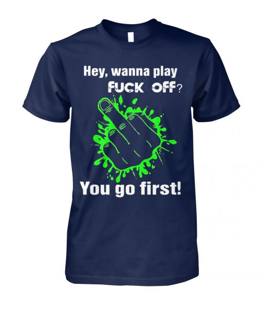 Hey wanna play fuck off you go first unisex cotton tee