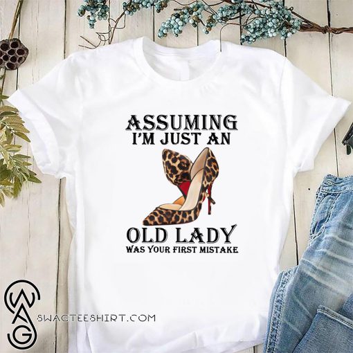 High heels assuming I'm just an old lady was your first mistake shirt