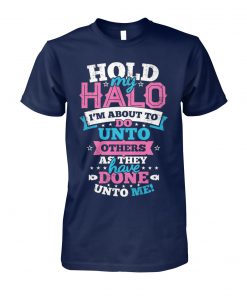 Hold my halo I'm about to do unto others as they have done unto me unisex cotton tee