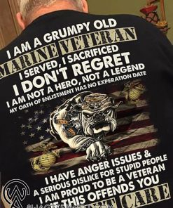 I am a grumpy old marine veteran I served I sacrificed I don't regret shirt